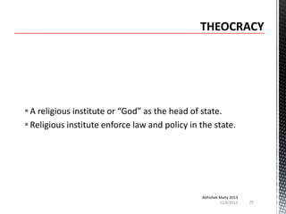  A religious institute or “God” as the head of state.
 Religious institute enforce law and policy in the state.

Abhishek Maity 2013
11/6/2013

23

 