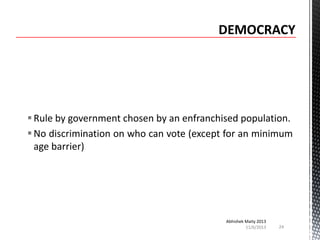  Rule by government chosen by an enfranchised population.
 No discrimination on who can vote (except for an minimum
age barrier)

Abhishek Maity 2013
11/6/2013

24

 