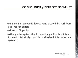  Built on the economic foundations created by Karl Marx
and Fredrich Engels.
 A form of Oligarchy.
 Although the system should have the public’s best interest
in mind, historically they have devolved into autocratic
systems.

Abhishek Maity 2013
11/6/2013

27

 