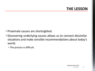  Proximate causes are shortsighted.
 Discovering underlying causes allows us to connect dissimilar
situations and make sensible recommendations about today’s
world.
 The process is difficult.

Abhishek Maity 2013
11/6/2013

36

 