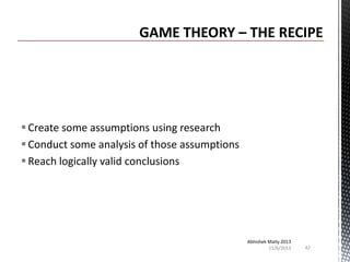  Create some assumptions using research
 Conduct some analysis of those assumptions
 Reach logically valid conclusions

Abhishek Maity 2013
11/6/2013

42

 