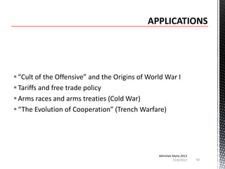  “Cult of the Offensive” and the Origins of World War I
 Tariffs and free trade policy
 Arms races and arms treaties (Cold War)
 “The Evolution of Cooperation” (Trench Warfare)

Abhishek Maity 2013
11/6/2013

50

 