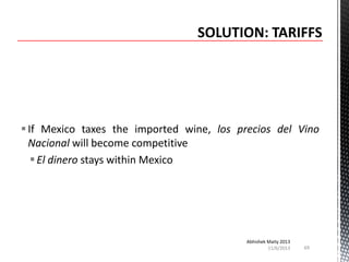  If Mexico taxes the imported wine, los precios del Vino
Nacional will become competitive
 El dinero stays within Mexico

Abhishek Maity 2013
11/6/2013

69

 