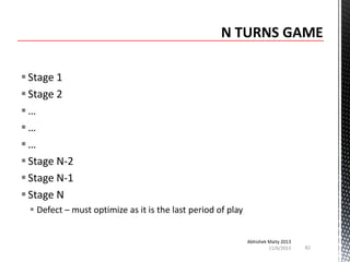  Stage 1
 Stage 2
…
…
…
 Stage N-2
 Stage N-1
 Stage N
 Defect – must optimize as it is the last period of play
Abhishek Maity 2013
11/6/2013

82

 