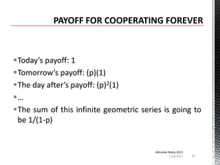 Today’s payoff: 1
Tomorrow’s payoff: (p)(1)
The day after’s payoff: (p)2(1)
…
The sum of this infinite geometric series is going to
be 1/(1-p)

Abhishek Maity 2013
11/6/2013

87

 