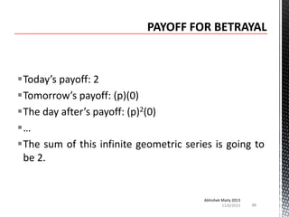 Today’s payoff: 2
Tomorrow’s payoff: (p)(0)
The day after’s payoff: (p)2(0)
…
The sum of this infinite geometric series is going to
be 2.

Abhishek Maity 2013
11/6/2013

88

 