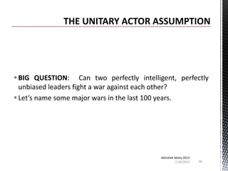  BIG QUESTION: Can two perfectly intelligent, perfectly
unbiased leaders fight a war against each other?
 Let’s name some major wars in the last 100 years.

Abhishek Maity 2013
11/6/2013

99

 