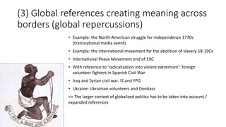 (3) Global references creating meaning across
borders (global repercussions)
• Example: the North-American struggle for in...