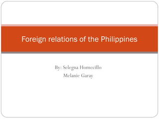 By: Selegna Homecillo
Melanie Garay
Foreign relations of the Philippines
 