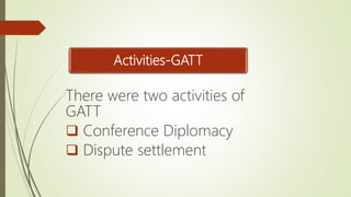 Activities-GATT
There were two activities of
GATT
 Conference Diplomacy
 Dispute settlement
 