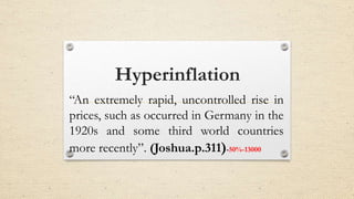 Hyperinflation
“An extremely rapid, uncontrolled rise in
prices, such as occurred in Germany in the
1920s and some third world countries
more recently”. (Joshua.p.311)-50%-13000
 