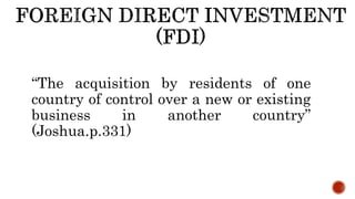 “The acquisition by residents of one
country of control over a new or existing
business in another country”
(Joshua.p.331)
 