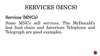 Services (MNCs)
Some MNCs sell services. The McDonald’s
fast food chain and American Telephone and
Telegraph are good examples.
 