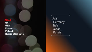 Allied
UK
USA
France
Poland
Russia after 1941
Axis
Germany
Italy
Japan
Russia
 