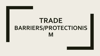 TRADE
BARRIERS/PROTECTIONIS
M
 