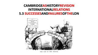 CAMBRIDGEAS
HISTORYREVISION
INTERNATIONALRELATIONS
5.3 SUCCESSESAND
FAILURESOFTHELON
 
