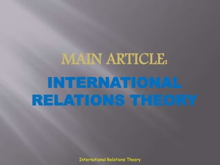 International Relations Theory
MAIN ARTICLE:
INTERNATIONAL
RELATIONS THEORY
 