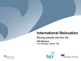 International Relocation Moving people into the UK Gill Salmons Tax Manager, Baker Tilly  