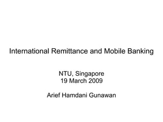 International Remittance and Mobile Banking NTU, Singapore 19 March 2009 Arief Hamdani Gunawan 