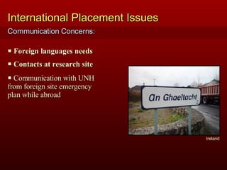 Foreign languages needs Contacts at research site International Placement Issues Communication Concerns: Communication with UNH  from foreign site emergency  plan while abroad Ireland 