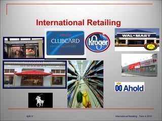 International Retailing

Ajith V

International Retailing , Term 4 2010

 
