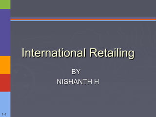 1-1
International RetailingInternational Retailing
BYBY
NISHANTH HNISHANTH H
 