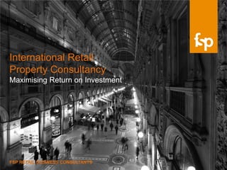International Retail
Property Consultancy
Maximising Return on Investment




FSP RETAIL BUSINESS CONSULTANTS
 