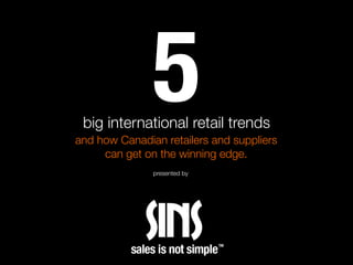 5
 big international retail trends
and how Canadian retailers and suppliers
     can get on the winning edge.
               presented by
 