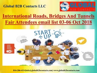 Global B2B Contacts LLC
816-286-4114|info@globalb2bcontacts.com| www.globalb2bcontacts.com
International Roads, Bridges And Tunnels
Fair Attendees email list 03-06 Oct 2018
 