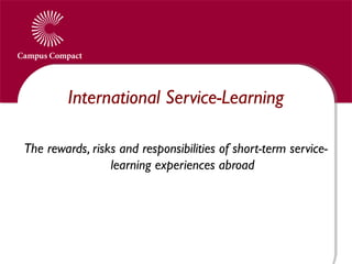 International Service-Learning
The rewards, risks and responsibilities of short-term service-
learning experiences abroad
 