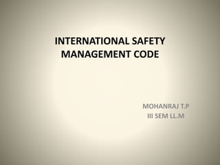 INTERNATIONAL SAFETY
MANAGEMENT CODE
MOHANRAJ T.P
III SEM LL.M
 