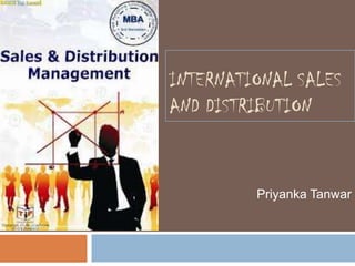 INTERNATIONAL SALES
AND DISTRIBUTION


         Priyanka Tanwar
 