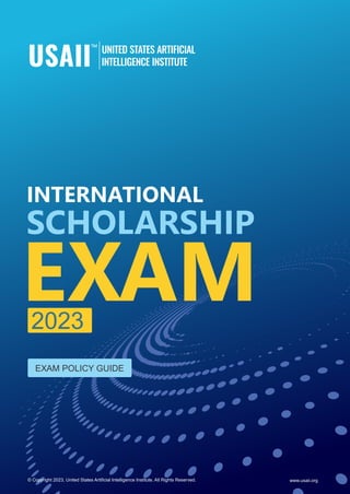 EXAM
INTERNATIONAL
2023
EXAM POLICY GUIDE
SCHOLARSHIP
www.usaii.org
© Copyright 2023, United States Artiﬁcial Intelligence Institute. All Rights Reserved.
 
