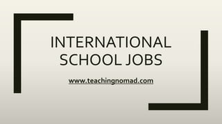 INTERNATIONAL
SCHOOL JOBS
www.teachingnomad.com
 