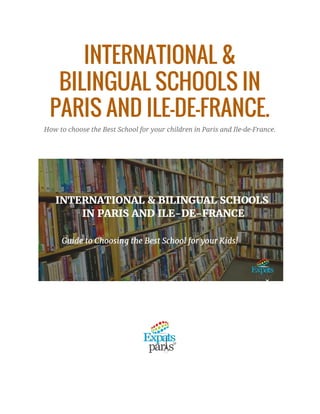 INTERNATIONAL &
BILINGUAL SCHOOLS IN
PARIS AND ILE-DE-FRANCE.
How to choose the Best School for your children in Paris and Ile-de-France.
 