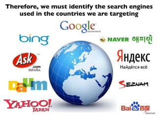 Therefore, we must identify the search engines
    used in the countries we are targeting
 