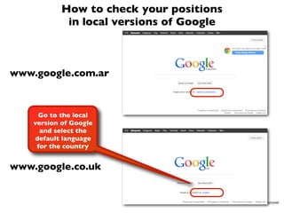 How to check your positions
             in local versions of Google



www.google.com.ar



     Go to the local
    vers...