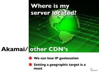 Where is my
        server located?




Akamai/ other CDN’s
         We can lose IP geolocation
         Setting a geograp...