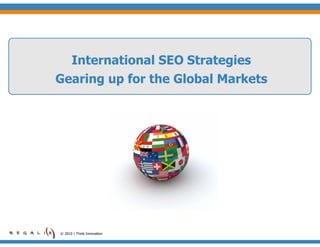 International SEO Strategies
Gearing up for the Global Markets




© 2010 | Think Innovation
 