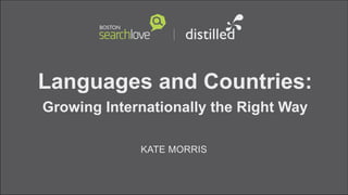 Languages and Countries:
Growing Internationally the Right Way
KATE MORRIS
 