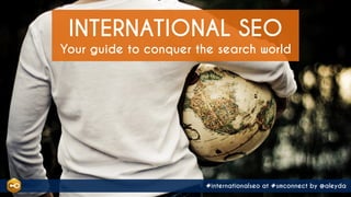 #internationalseo at #smconnect by @aleyda
Your guide to conquer the search world
INTERNATIONAL SEO
#internationalseo at #...