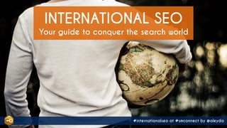 #internationalseo at #smconnect by @aleyda
Your guide to conquer the search world
INTERNATIONAL SEO
#internationalseo at #smconnect by @aleyda
 
