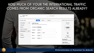 #internationalseo at #smconnect by @aleyda
HOW MUCH OF YOUR THE INTERNATIONAL TRAFFIC
COMES FROM ORGANIC SEARCH RESULTS ALREADY?
 