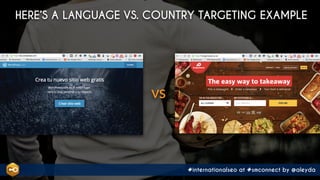 #internationalseo at #smconnect by @aleyda
HERE’S A LANGUAGE VS. COUNTRY TARGETING EXAMPLE
VS
 