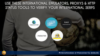 #internationalseo at #smconnect by @aleyda
USE THESE INTERNATIONAL EMULATORS, PROXYS & HTTP
STATUS TOOLS TO VERIFY YOUR INTERNATIONAL SERPS
 