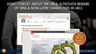 #internationalseo at #smconnect by @aleyda
DON’T FORGET ABOUT THE URLS, ALTHOUGH BEWARE
OF IDNS & NON-LATIN CHARACTERS IN ...