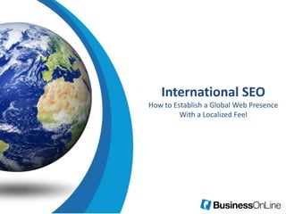 International SEO
How to Establish a Global Web Presence
With a Localized Feel
 
