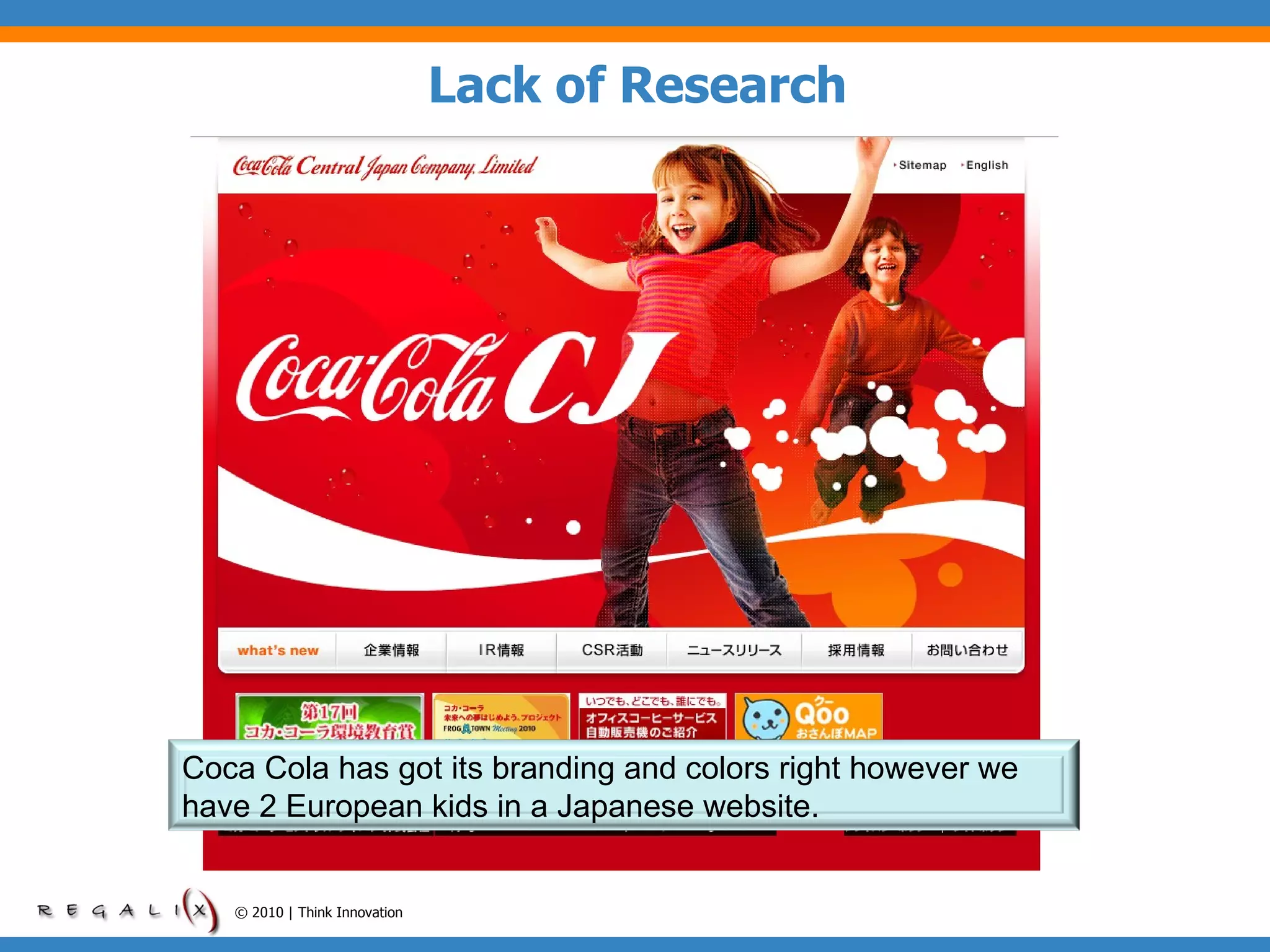 Lack of Research © 2010 | Think Innovation Coca Cola has got its branding and colors right however we have 2 European kids in a Japanese website. 