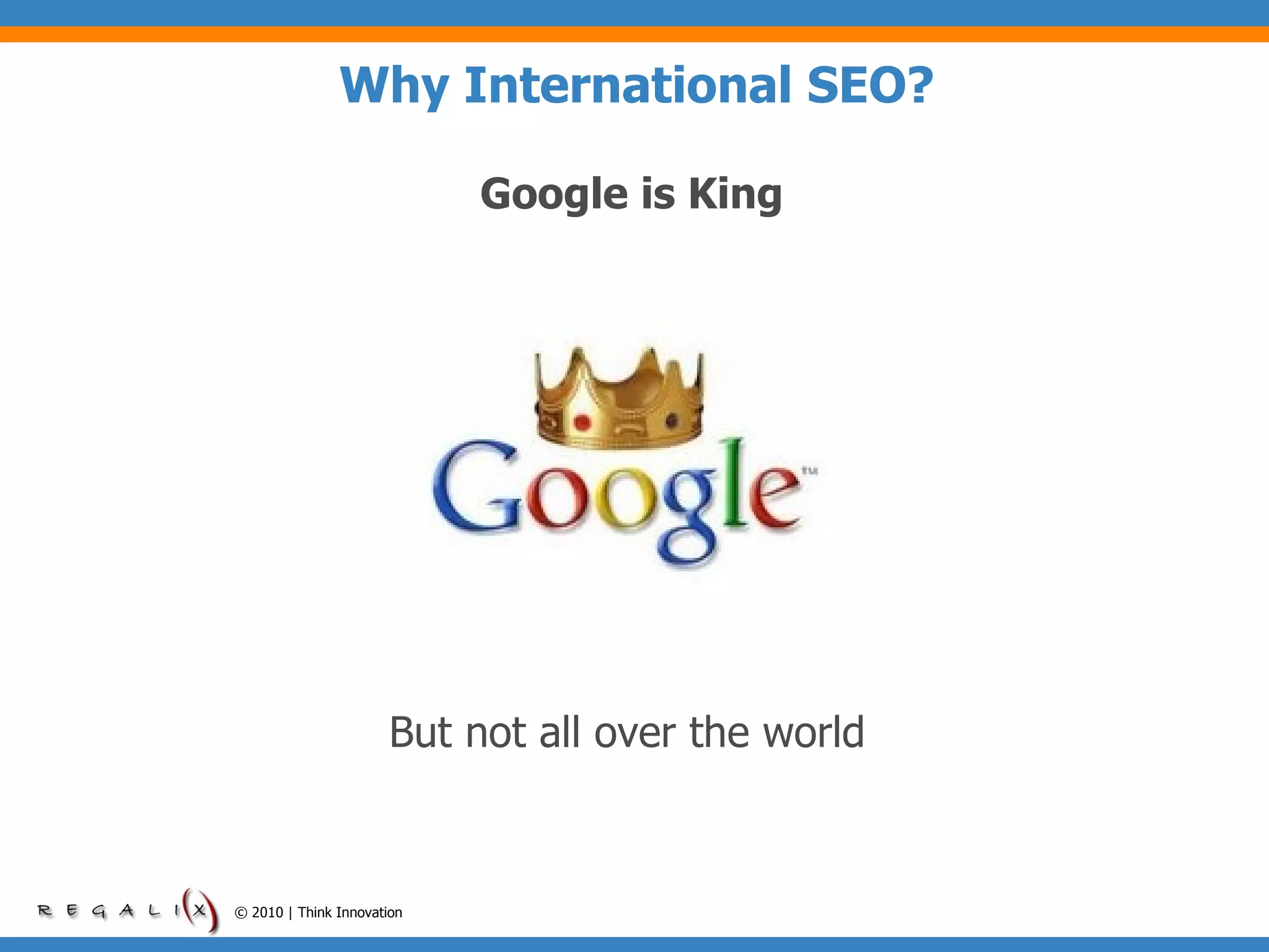 Why International SEO? Google is King  © 2010 | Think Innovation But not all over the world 
