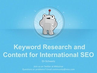 Keyword Research and
Content for International SEO
Eli Schwartz
Join us on Twitter at #Mozinar
Questions or problems? Email community@moz.com
 